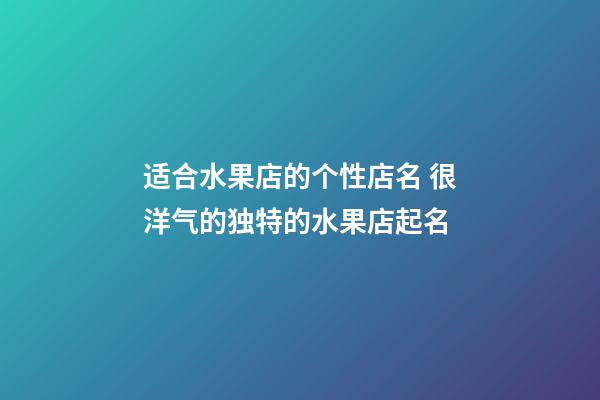 适合水果店的个性店名 很洋气的独特的水果店起名